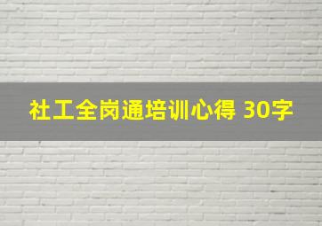 社工全岗通培训心得 30字